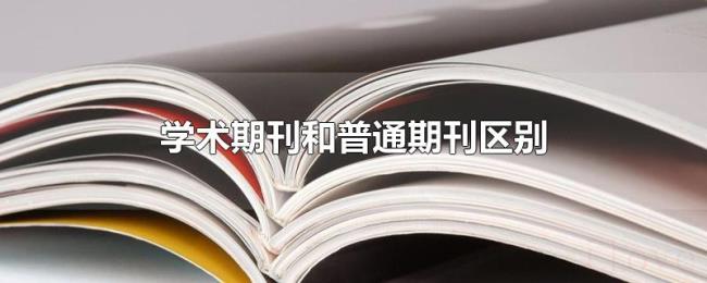 学术期刊和普通期刊区别 学术期刊和普通期刊区别