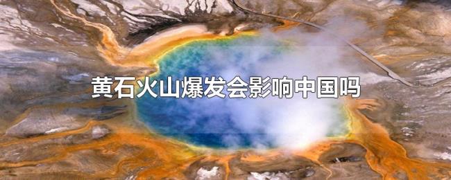 黄石火山爆发会影响中国吗
