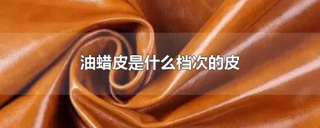 油蜡皮是什么档次的皮