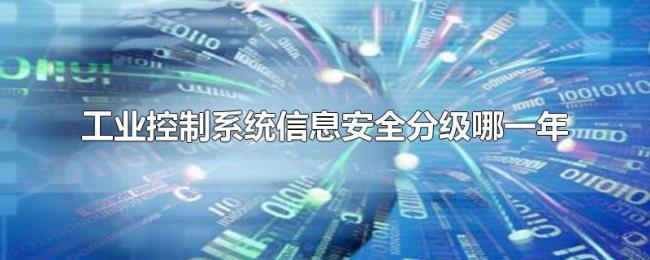 工业控制系统信息安全分级哪一年 工业控制系统信息安全分级哪一年