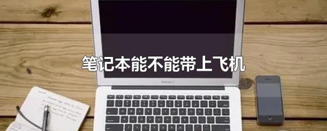 笔记本能不能带上飞机 笔记本能不能带上飞机