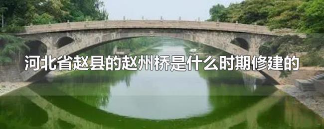 河北省赵县的赵州桥是什么时期修建的