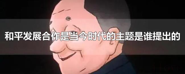 和平发展合作是当今时代的主题是谁提出的