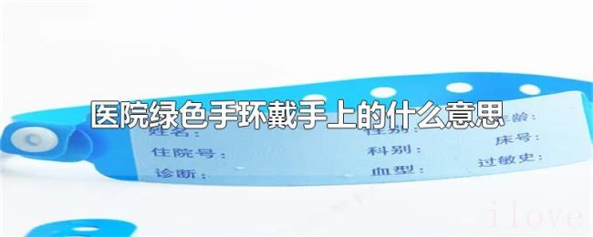 医院绿色手环戴手上的什么意思
