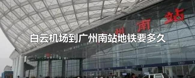 白云机场到广州南站地铁要多久 白云机场到广州南站地铁要多久