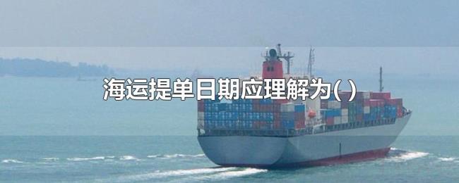海运提单日期应理解为(()) 海运提单日期应理解为(())