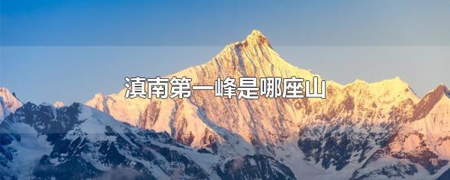 滇南第一峰是哪座山 滇南第一峰是哪座山