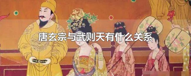 唐玄宗与武则天有什么关系