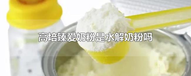 高培臻爱奶粉是水解奶粉吗 高培臻爱奶粉是水解奶粉吗