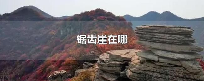 锯齿崖在哪 锯齿崖在哪