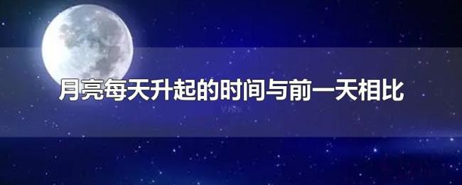 月亮每天升起的时间与前一天相比 月亮每天升起的时间与前一天相比