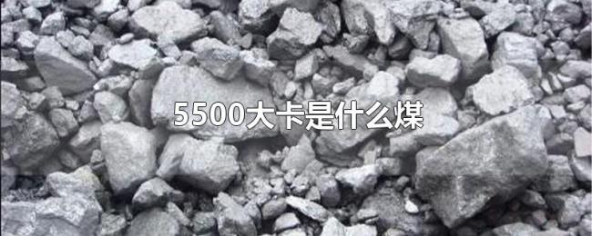 5500大卡是什么煤 5500大卡是什么煤