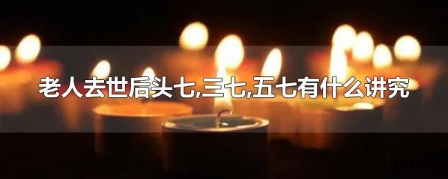 老人去世后头七,三七,五七有什么讲究