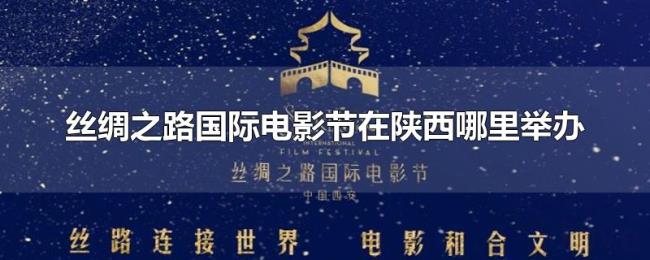 丝绸之路国际电影节在陕西哪里举办 丝绸之路国际电影节在陕西哪里举办