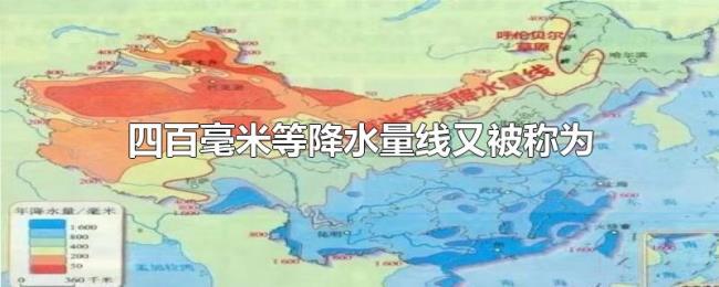 四百毫米等降水量线又被称为 四百毫米等降水量线又被称为