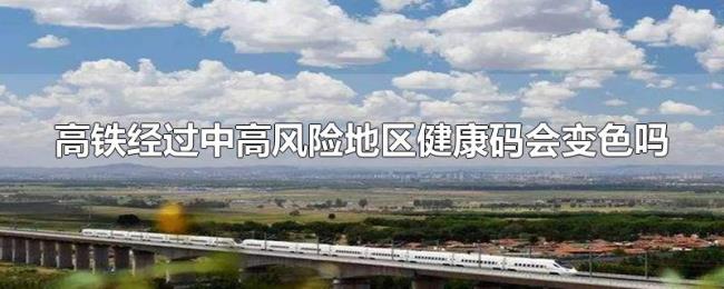 高铁经过中高风险地区健康码会变色吗