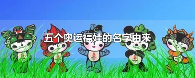 五个奥运福娃的名字由来 五个奥运福娃的名字由来