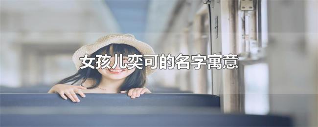 女孩儿奕可的名字寓意 女孩儿奕可的名字寓意