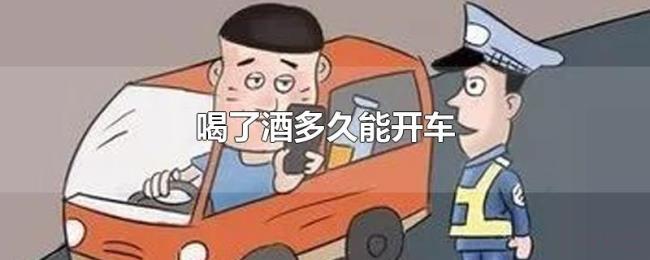 喝了酒多久能开车 喝了酒多久能开车