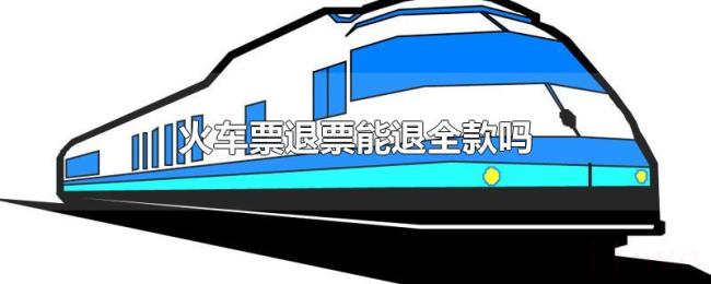 火车票退票能退全款吗 火车票退票能退全款吗