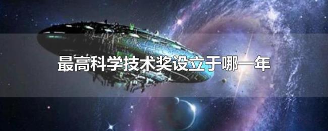 最高科学技术奖设立于哪一年 最高科学技术奖设立于哪一年