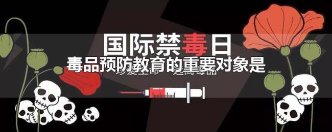 毒品预防教育的重要对象是