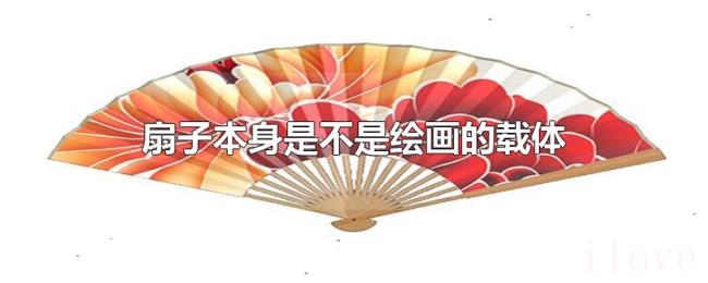 扇子本身是不是绘画的载体 扇子本身是不是绘画的载体