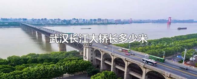 武汉长江大桥长多少米 武汉长江大桥长多少米
