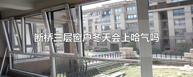 断桥三层窗户冬天会上哈气吗 断桥三层窗户冬天会上哈气吗