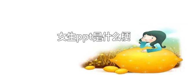 女生ppt是什么梗 女生ppt是什么梗