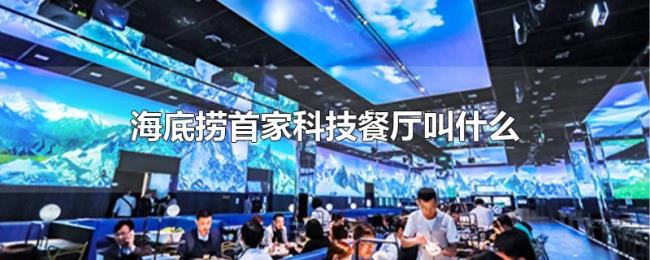 海底捞首家科技餐厅叫什么 海底捞首家科技餐厅叫什么