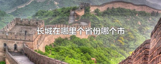 长城在哪里个省份哪个市 长城在哪里个省份哪个市