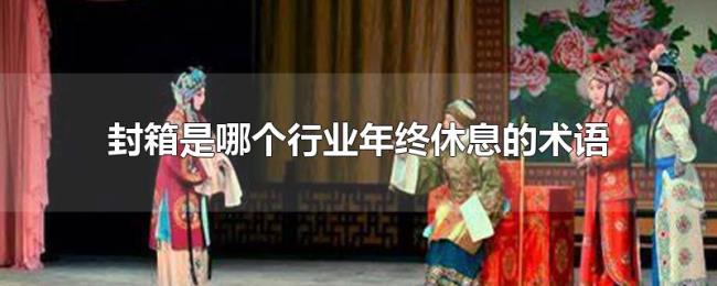 封箱是哪个行业年终休息的术语 封箱是哪个行业年终休息的术语