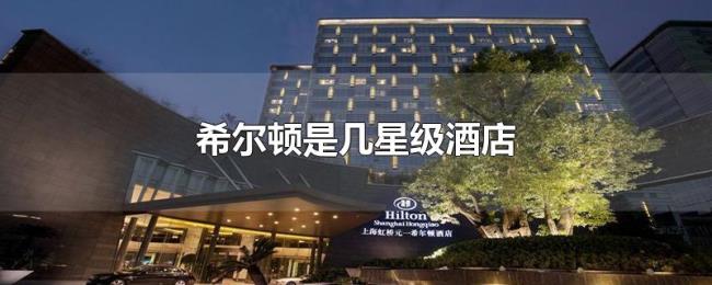 希尔顿是几星级酒店
