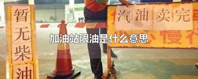 加油站限油是什么意思 加油站限油是什么意思