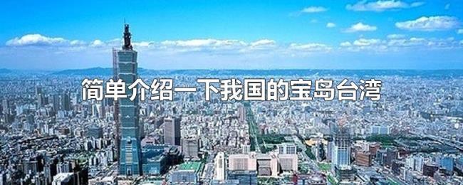 简单介绍一下我国的宝岛台湾 简单介绍一下我国的宝岛台湾