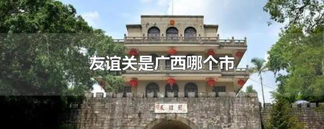 友谊关是广西哪个市 友谊关是广西哪个市