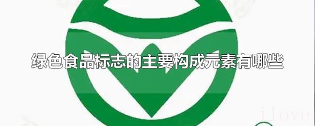 绿色食品标志的主要构成元素有哪些 绿色食品标志的主要构成元素有哪些