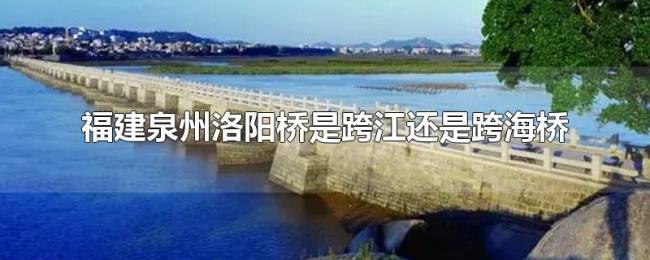 福建泉州洛阳桥是跨江还是跨海桥