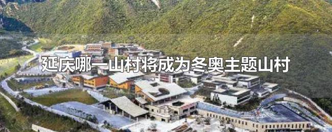 延庆哪一山村将成为冬奥主题山村 延庆哪一山村将成为冬奥主题山村