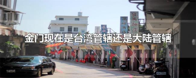 金门现在是台湾管辖还是大陆管辖