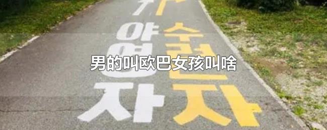 男的叫欧巴女孩叫啥 男的叫欧巴女孩叫啥