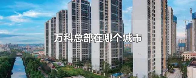 万科总部在哪个城市 万科总部在哪个城市