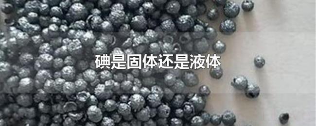 碘是固体还是液体 碘是固体还是液体