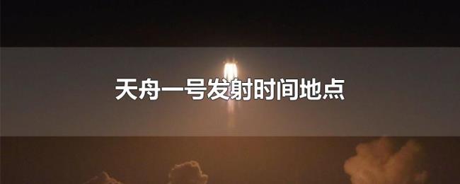 天舟一号发射时间地点 天舟一号发射时间地点