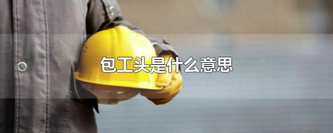 包工头是什么意思 包工头是什么意思
