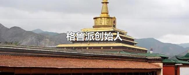 格鲁派创始人 格鲁派创始人
