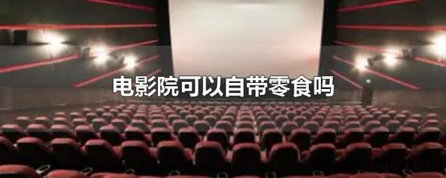 电影院可以自带零食吗 电影院可以自带零食吗
