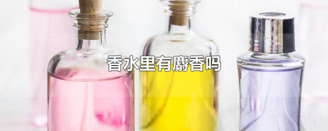 香水里有麝香吗 香水里有麝香吗