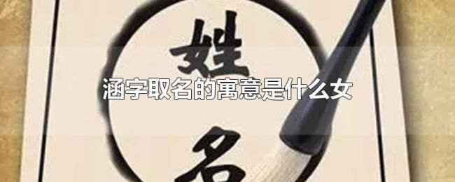 涵字取名的寓意是什么女 涵字取名的寓意是什么女